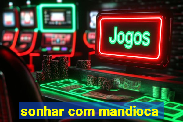 sonhar com mandioca